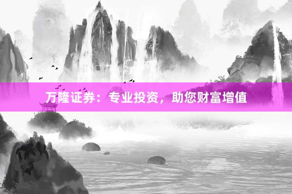 万隆证券：专业投资，助您财富增值