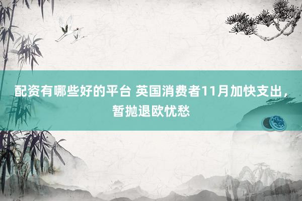 配资有哪些好的平台 英国消费者11月加快支出，暂抛退欧忧愁