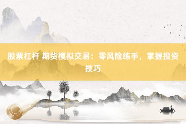 股票杠杆 期货模拟交易：零风险练手，掌握投资技巧