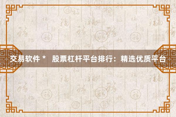 交易软件 *   股票杠杆平台排行：精选优质平台
