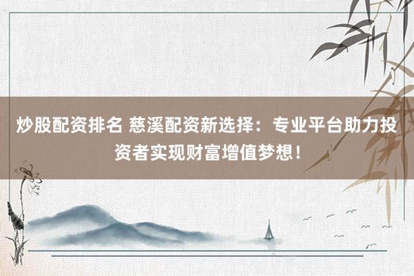 炒股配资排名 慈溪配资新选择：专业平台助力投资者实现财富增值梦想！
