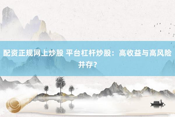 配资正规网上炒股 平台杠杆炒股：高收益与高风险并存？