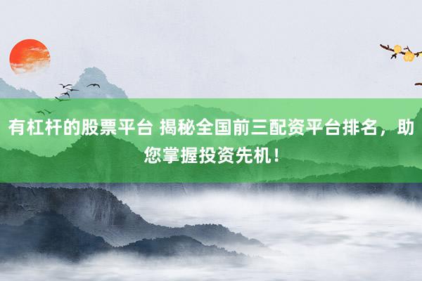 有杠杆的股票平台 揭秘全国前三配资平台排名，助您掌握投资先机！