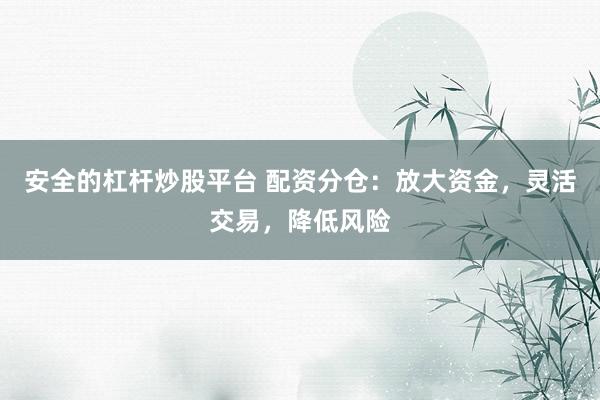 安全的杠杆炒股平台 配资分仓：放大资金，灵活交易，降低风险