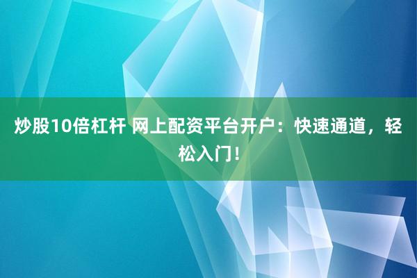 炒股10倍杠杆 网上配资平台开户：快速通道，轻松入门！