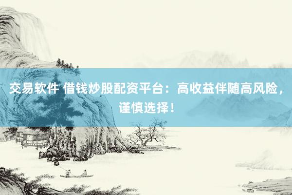 交易软件 借钱炒股配资平台：高收益伴随高风险，谨慎选择！