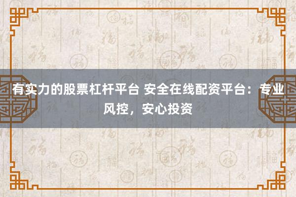 有实力的股票杠杆平台 安全在线配资平台：专业风控，安心投资