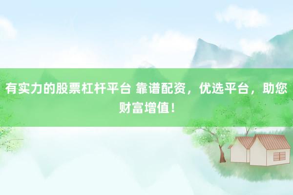 有实力的股票杠杆平台 靠谱配资，优选平台，助您财富增值！