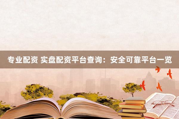 专业配资 实盘配资平台查询：安全可靠平台一览