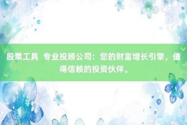 股票工具  专业投顾公司：您的财富增长引擎，值得信赖的投资伙伴。