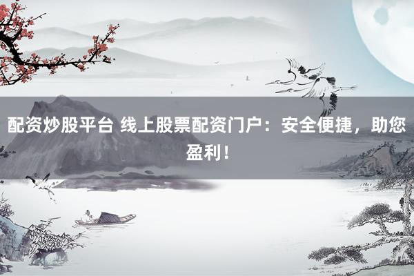 配资炒股平台 线上股票配资门户：安全便捷，助您盈利！