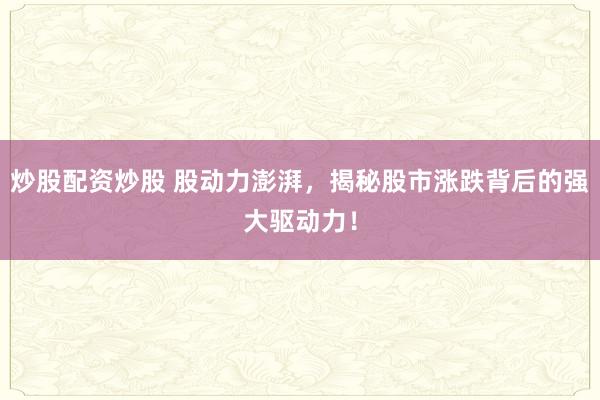 炒股配资炒股 股动力澎湃，揭秘股市涨跌背后的强大驱动力！
