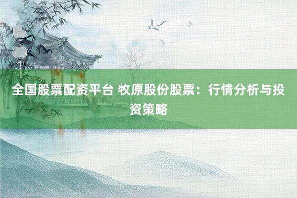 全国股票配资平台 牧原股份股票：行情分析与投资策略