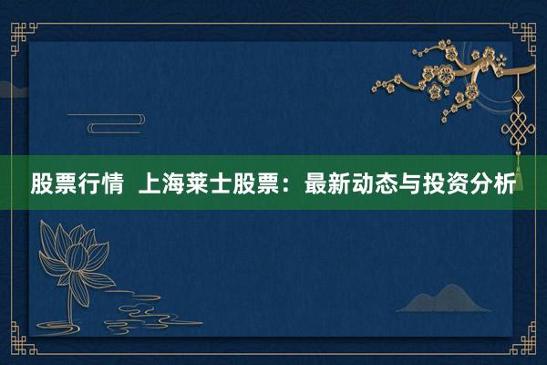 股票行情  上海莱士股票：最新动态与投资分析