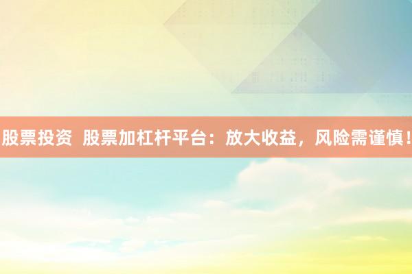 股票投资  股票加杠杆平台：放大收益，风险需谨慎！