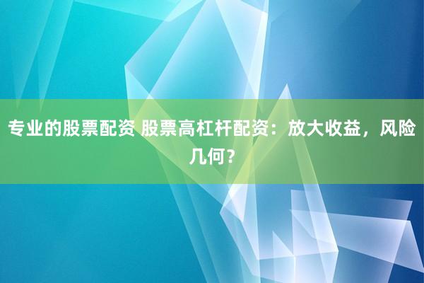 专业的股票配资 股票高杠杆配资：放大收益，风险几何？