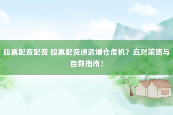 股票配资配资 股票配资遭遇爆仓危机？应对策略与自救指南！