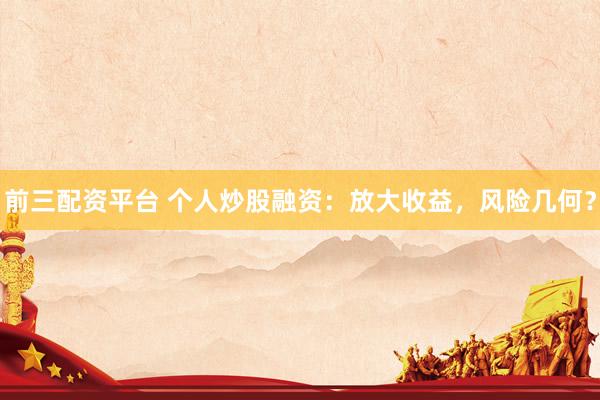 前三配资平台 个人炒股融资：放大收益，风险几何？