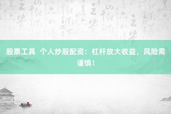 股票工具  个人炒股配资：杠杆放大收益，风险需谨慎！