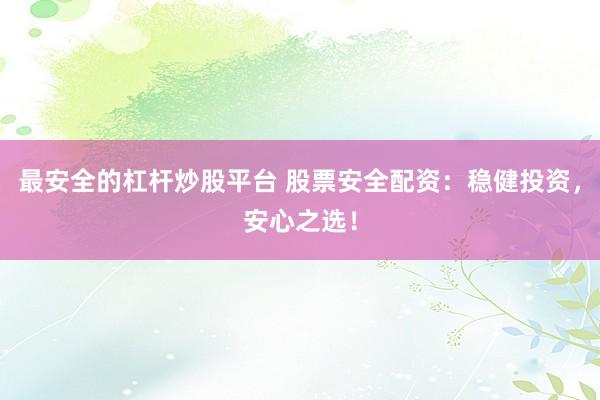 最安全的杠杆炒股平台 股票安全配资：稳健投资，安心之选！
