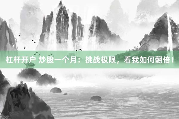 杠杆开户 炒股一个月：挑战极限，看我如何翻倍！