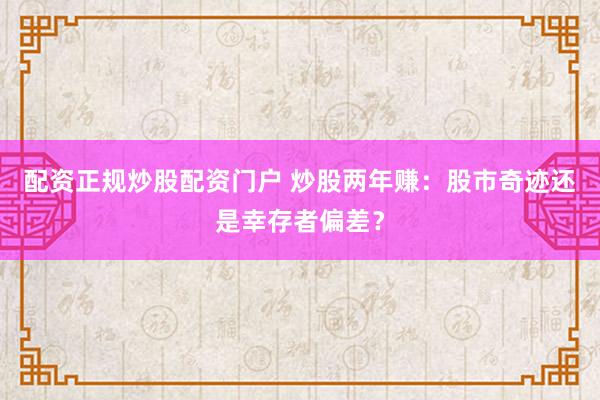 配资正规炒股配资门户 炒股两年赚：股市奇迹还是幸存者偏差？