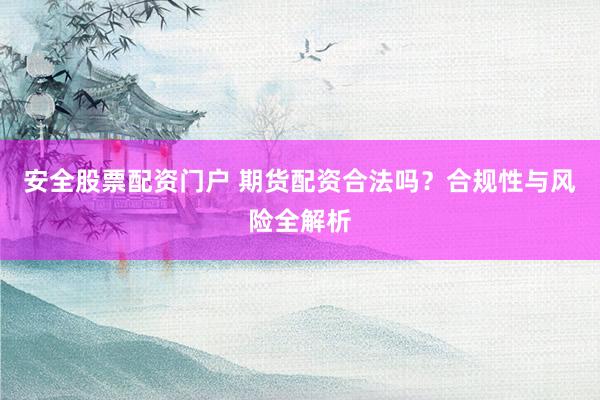 安全股票配资门户 期货配资合法吗？合规性与风险全解析