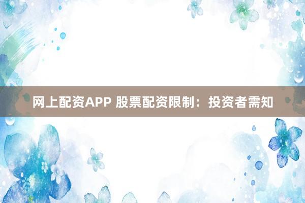 网上配资APP 股票配资限制：投资者需知