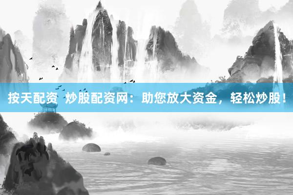 按天配资  炒股配资网：助您放大资金，轻松炒股！
