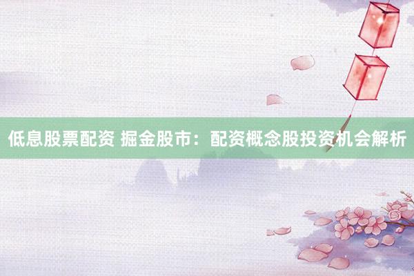 低息股票配资 掘金股市：配资概念股投资机会解析