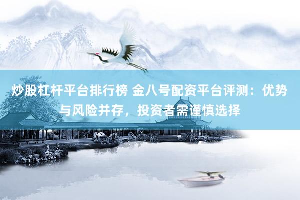 炒股杠杆平台排行榜 金八号配资平台评测：优势与风险并存，投资者需谨慎选择