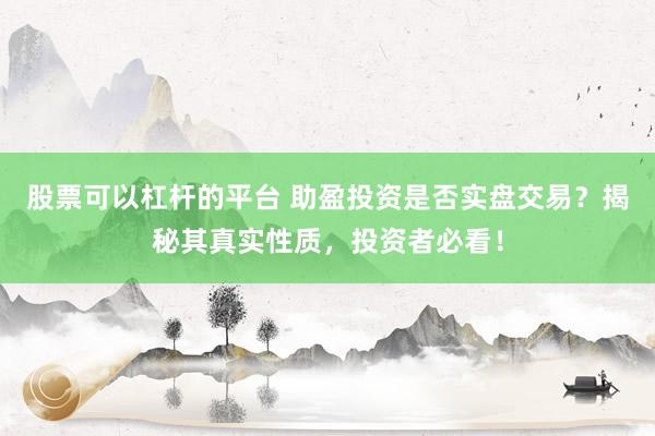 股票可以杠杆的平台 助盈投资是否实盘交易？揭秘其真实性质，投资者必看！
