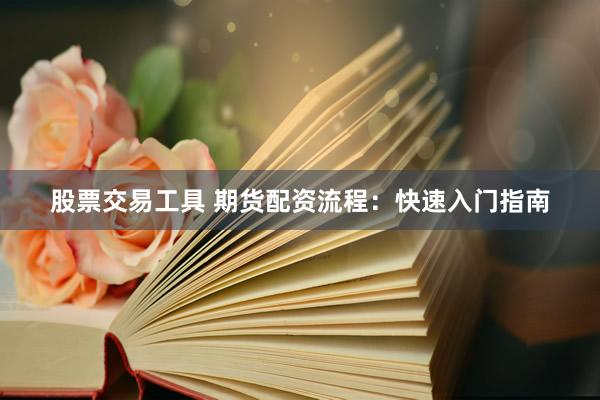 股票交易工具 期货配资流程：快速入门指南