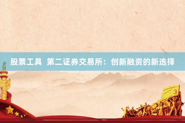股票工具  第二证券交易所：创新融资的新选择