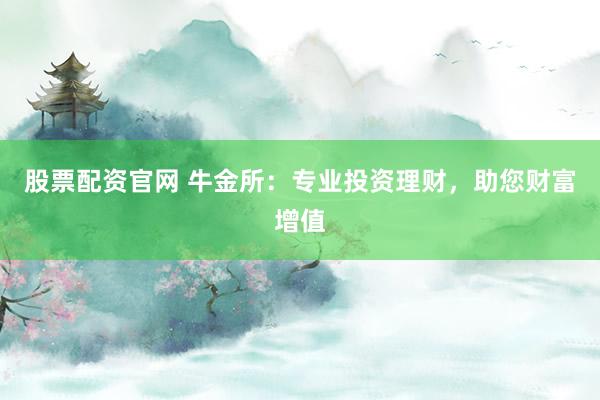 股票配资官网 牛金所：专业投资理财，助您财富增值