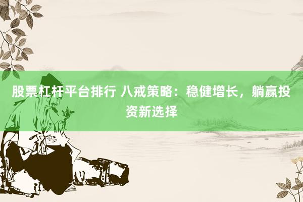 股票杠杆平台排行 八戒策略：稳健增长，躺赢投资新选择