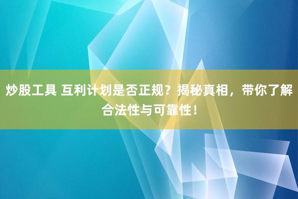 炒股工具 互利计划是否正规？揭秘真相，带你了解合法性与可靠性！