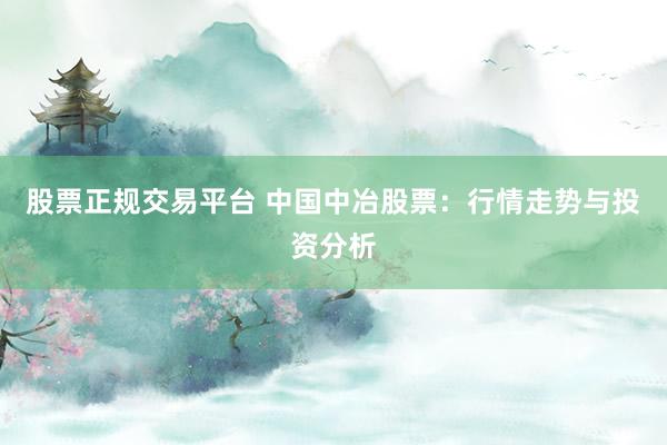 股票正规交易平台 中国中冶股票：行情走势与投资分析