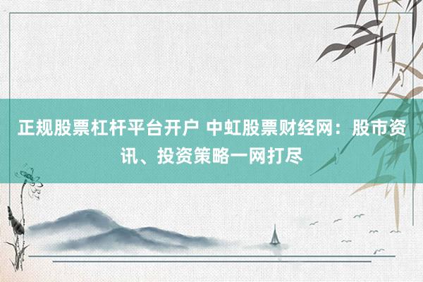 正规股票杠杆平台开户 中虹股票财经网：股市资讯、投资策略一网打尽