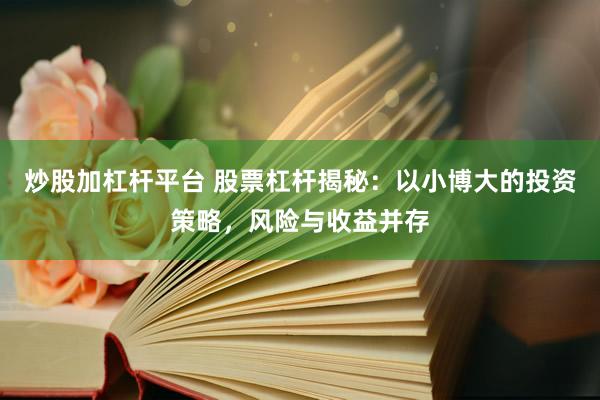 炒股加杠杆平台 股票杠杆揭秘：以小博大的投资策略，风险与收益并存