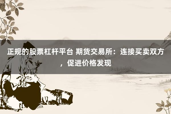 正规的股票杠杆平台 期货交易所：连接买卖双方，促进价格发现