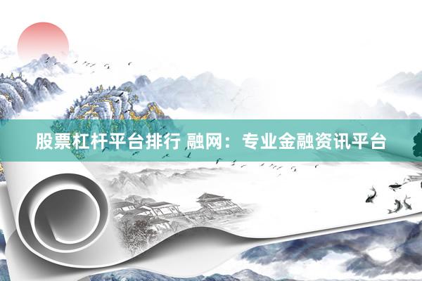 股票杠杆平台排行 融网：专业金融资讯平台