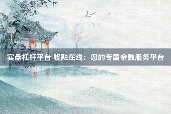 实盘杠杆平台 骁融在线：您的专属金融服务平台