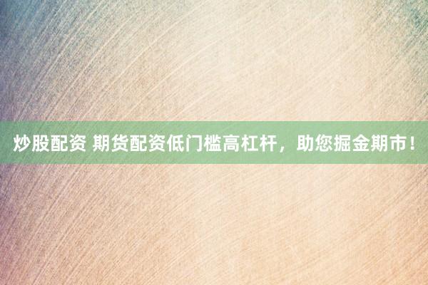 炒股配资 期货配资低门槛高杠杆，助您掘金期市！