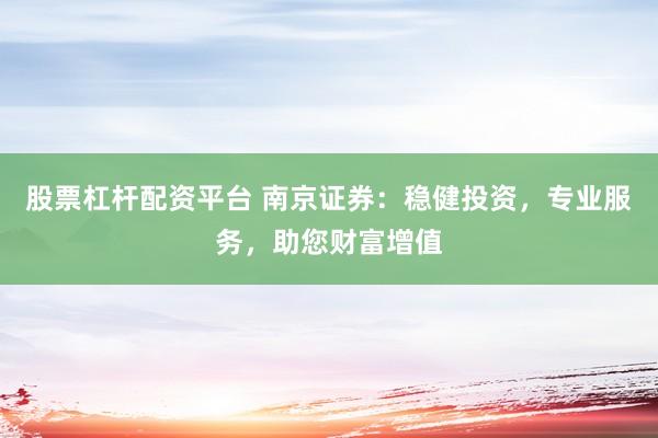 股票杠杆配资平台 南京证券：稳健投资，专业服务，助您财富增值