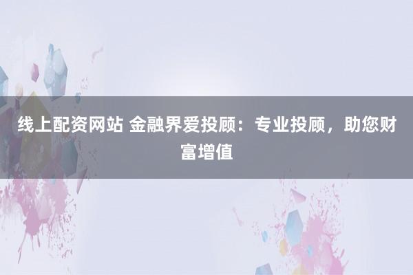 线上配资网站 金融界爱投顾：专业投顾，助您财富增值
