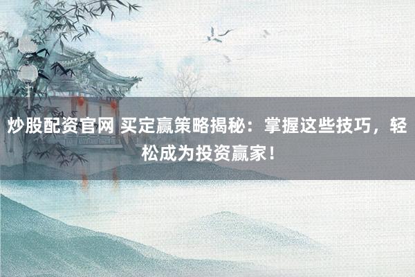 炒股配资官网 买定赢策略揭秘:掌握这些技巧,轻松成为投资赢家!