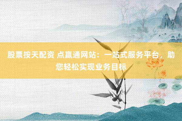 股票按天配资 点嬴通网站:一站式服务平台,助您轻松实现业务目标