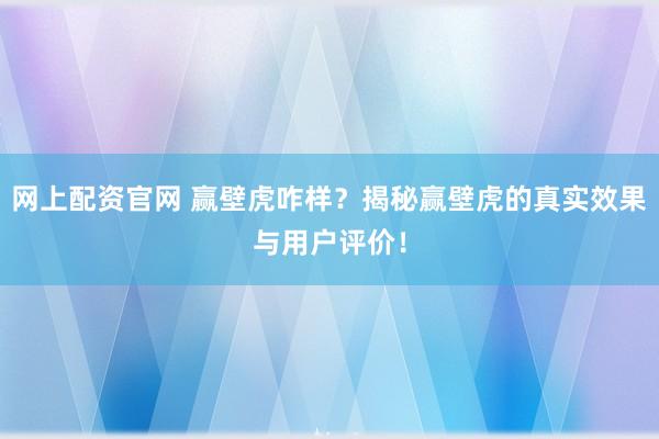 网上配资官网 赢壁虎咋样?揭秘赢壁虎的真实效果与用户评价!