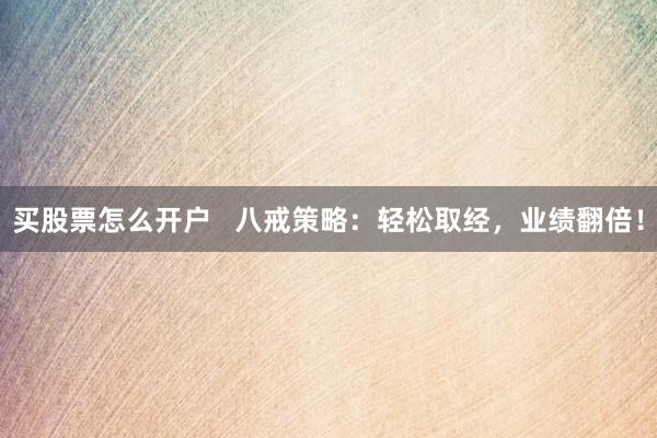 买股票怎么开户 八戒策略:轻松取经,业绩翻倍!